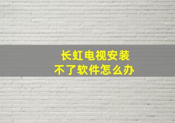 长虹电视安装不了软件怎么办