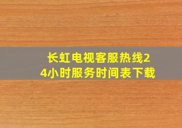 长虹电视客服热线24小时服务时间表下载