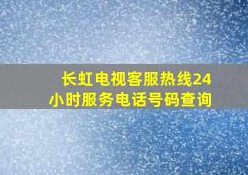 长虹电视客服热线24小时服务电话号码查询