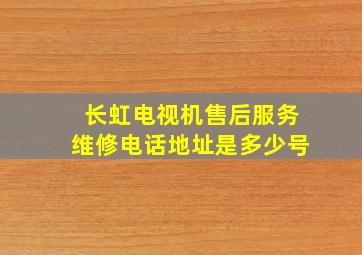 长虹电视机售后服务维修电话地址是多少号