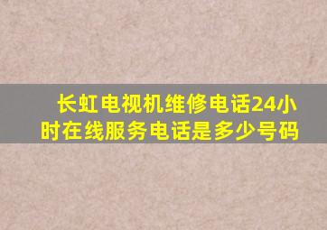 长虹电视机维修电话24小时在线服务电话是多少号码