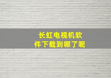 长虹电视机软件下载到哪了呢