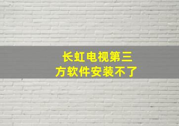 长虹电视第三方软件安装不了