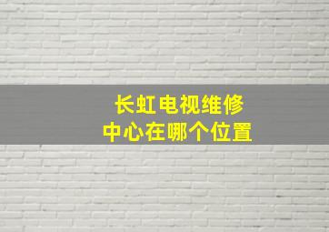 长虹电视维修中心在哪个位置