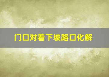 门口对着下坡路口化解