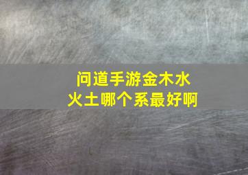 问道手游金木水火土哪个系最好啊