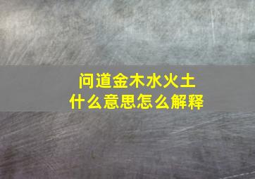 问道金木水火土什么意思怎么解释