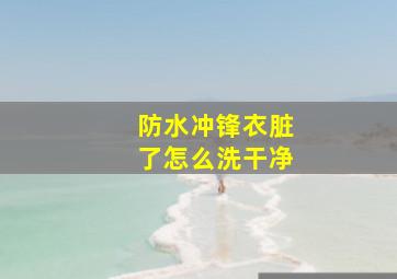 防水冲锋衣脏了怎么洗干净