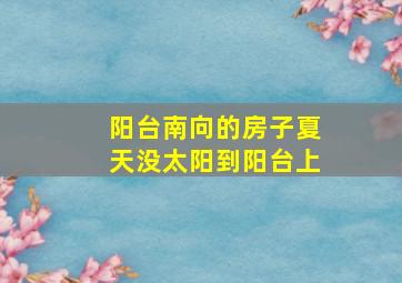 阳台南向的房子夏天没太阳到阳台上