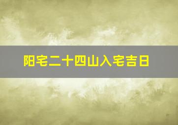 阳宅二十四山入宅吉日