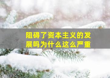 阻碍了资本主义的发展吗为什么这么严重