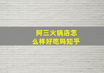 阿三火锅店怎么样好吃吗知乎