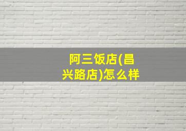 阿三饭店(昌兴路店)怎么样