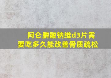 阿仑膦酸钠维d3片需要吃多久能改善骨质疏松