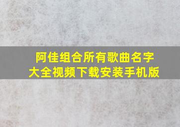 阿佳组合所有歌曲名字大全视频下载安装手机版