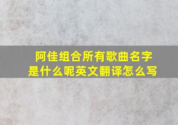 阿佳组合所有歌曲名字是什么呢英文翻译怎么写