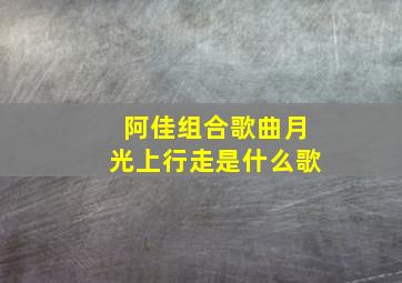 阿佳组合歌曲月光上行走是什么歌