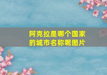 阿克拉是哪个国家的城市名称呢图片