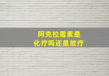 阿克拉霉素是化疗吗还是放疗