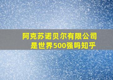 阿克苏诺贝尔有限公司是世界500强吗知乎