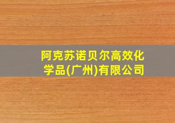 阿克苏诺贝尔高效化学品(广州)有限公司