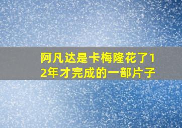 阿凡达是卡梅隆花了12年才完成的一部片子