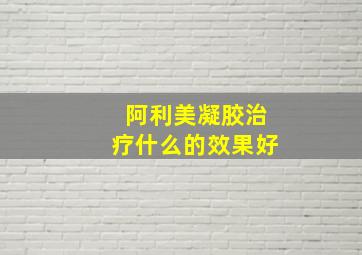 阿利美凝胶治疗什么的效果好