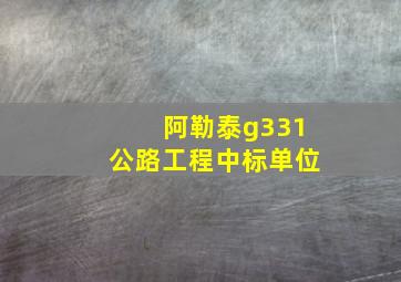 阿勒泰g331公路工程中标单位