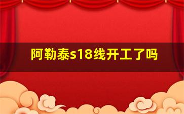 阿勒泰s18线开工了吗