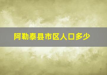 阿勒泰县市区人口多少