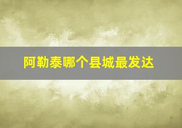 阿勒泰哪个县城最发达