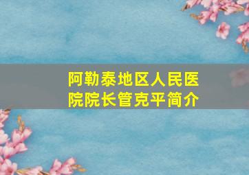 阿勒泰地区人民医院院长管克平简介