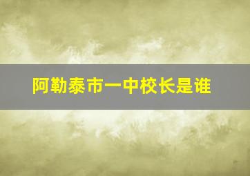 阿勒泰市一中校长是谁