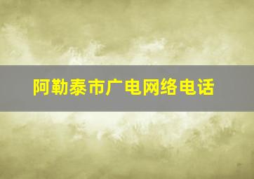 阿勒泰市广电网络电话