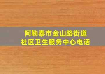 阿勒泰市金山路街道社区卫生服务中心电话