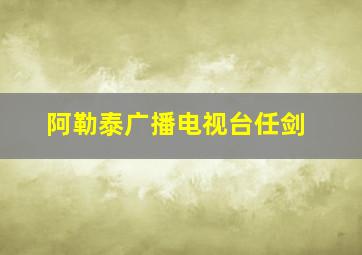 阿勒泰广播电视台任剑