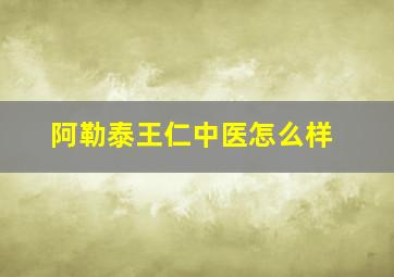 阿勒泰王仁中医怎么样