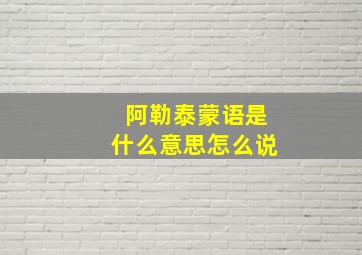 阿勒泰蒙语是什么意思怎么说