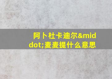 阿卜杜卡迪尔·麦麦提什么意思