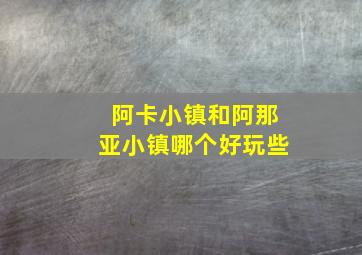 阿卡小镇和阿那亚小镇哪个好玩些