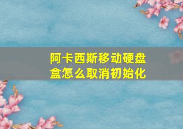 阿卡西斯移动硬盘盒怎么取消初始化