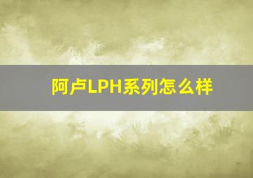 阿卢LPH系列怎么样