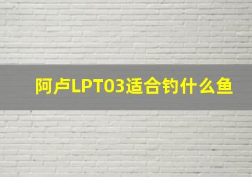 阿卢LPT03适合钓什么鱼