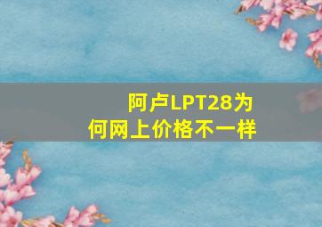 阿卢LPT28为何网上价格不一样