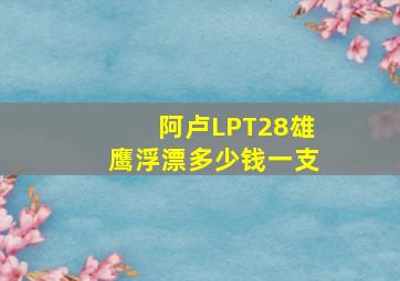 阿卢LPT28雄鹰浮漂多少钱一支