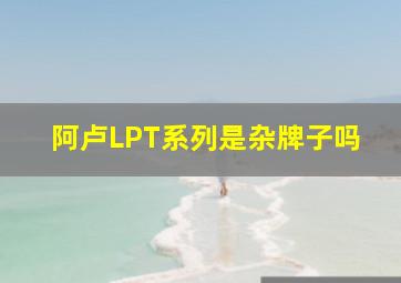 阿卢LPT系列是杂牌子吗