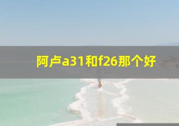 阿卢a31和f26那个好