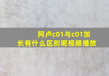 阿卢c01与c01加长有什么区别呢视频播放