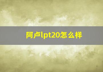 阿卢lpt20怎么样