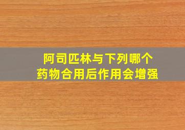 阿司匹林与下列哪个药物合用后作用会增强